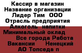 Кассир в магазин › Название организации ­ Лидер Тим, ООО › Отрасль предприятия ­ Алкоголь, напитки › Минимальный оклад ­ 23 000 - Все города Работа » Вакансии   . Ненецкий АО,Топседа п.